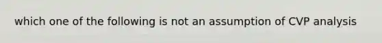 which one of the following is not an assumption of CVP analysis