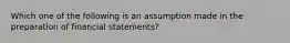 Which one of the following is an assumption made in the preparation of financial statements?