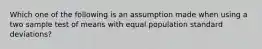 Which one of the following is an assumption made when using a two sample test of means with equal population standard deviations?