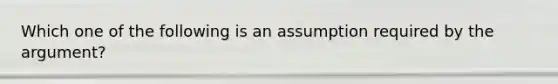 Which one of the following is an assumption required by the argument?