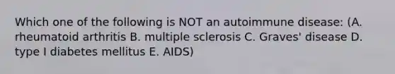 Which one of the following is NOT an autoimmune disease: (A. rheumatoid arthritis B. multiple sclerosis C. Graves' disease D. type I diabetes mellitus E. AIDS)