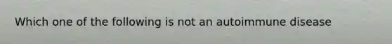 Which one of the following is not an autoimmune disease