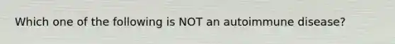 Which one of the following is NOT an autoimmune disease?