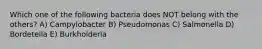 Which one of the following bacteria does NOT belong with the others? A) Campylobacter B) Pseudomonas C) Salmonella D) Bordetella E) Burkholderia