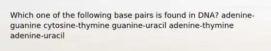 Which one of the following base pairs is found in DNA? adenine-guanine cytosine-thymine guanine-uracil adenine-thymine adenine-uracil