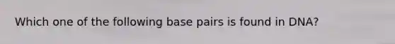 Which one of the following base pairs is found in DNA?