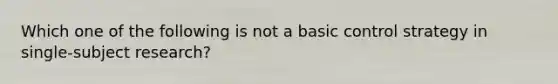 Which one of the following is not a basic control strategy in single-subject research?