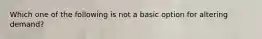 Which one of the following is not a basic option for altering demand?