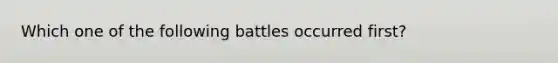 Which one of the following battles occurred first?