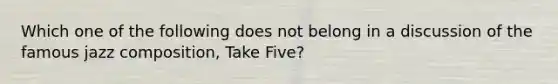 Which one of the following does not belong in a discussion of the famous jazz composition, Take Five?