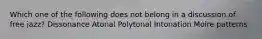 Which one of the following does not belong in a discussion of free jazz? Dissonance Atonal Polytonal Intonation Moire patterns