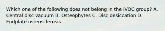 Which one of the following does not belong in the IVOC group? A. Central disc vacuum B. Osteophytes C. Disc desiccation D. Endplate osteosclerosis