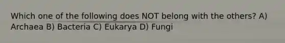 Which one of the following does NOT belong with the others? A) Archaea B) Bacteria C) Eukarya D) Fungi