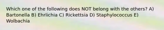 Which one of the following does NOT belong with the others? A) Bartonella B) Ehrlichia C) Rickettsia D) Staphylococcus E) Wolbachia