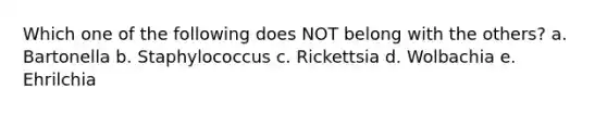 Which one of the following does NOT belong with the others? a. Bartonella b. Staphylococcus c. Rickettsia d. Wolbachia e. Ehrilchia