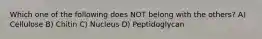 Which one of the following does NOT belong with the others? A) Cellulose B) Chitin C) Nucleus D) Peptidoglycan