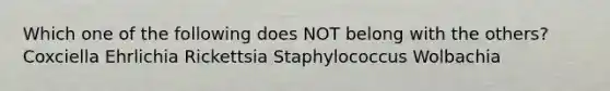 Which one of the following does NOT belong with the others? Coxciella Ehrlichia Rickettsia Staphylococcus Wolbachia