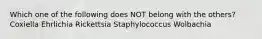 Which one of the following does NOT belong with the others? Coxiella Ehrlichia Rickettsia Staphylococcus Wolbachia