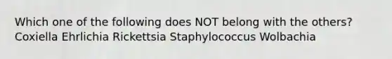 Which one of the following does NOT belong with the others? Coxiella Ehrlichia Rickettsia Staphylococcus Wolbachia