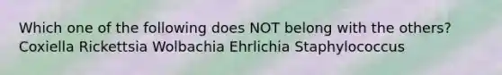 Which one of the following does NOT belong with the others? Coxiella Rickettsia Wolbachia Ehrlichia Staphylococcus