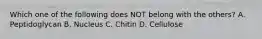 Which one of the following does NOT belong with the others? A. Peptidoglycan B. Nucleus C. Chitin D. Cellulose