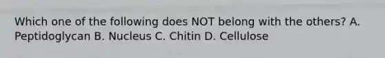 Which one of the following does NOT belong with the others? A. Peptidoglycan B. Nucleus C. Chitin D. Cellulose