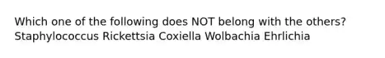 Which one of the following does NOT belong with the others? Staphylococcus Rickettsia Coxiella Wolbachia Ehrlichia