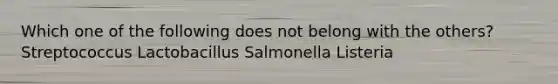 Which one of the following does not belong with the others? Streptococcus Lactobacillus Salmonella Listeria