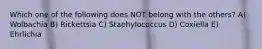 Which one of the following does NOT belong with the others? A) Wolbachia B) Rickettsia C) Staphylococcus D) Coxiella E) Ehrlichia