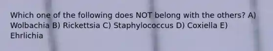 Which one of the following does NOT belong with the others? A) Wolbachia B) Rickettsia C) Staphylococcus D) Coxiella E) Ehrlichia