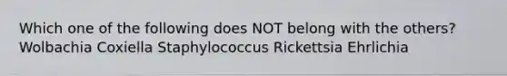 Which one of the following does NOT belong with the others? Wolbachia Coxiella Staphylococcus Rickettsia Ehrlichia