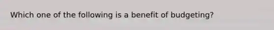 Which one of the following is a benefit of budgeting?