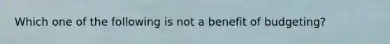 Which one of the following is not a benefit of budgeting?