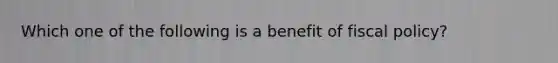 Which one of the following is a benefit of fiscal policy?