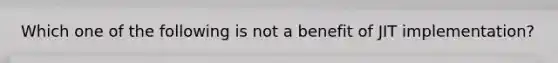 Which one of the following is not a benefit of JIT implementation?