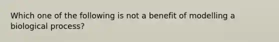 Which one of the following is not a benefit of modelling a biological process?