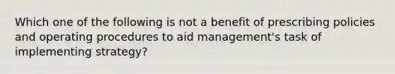 Which one of the following is not a benefit of prescribing policies and operating procedures to aid management's task of implementing strategy?