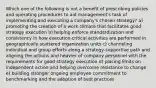 Which one of the following is not a benefit of prescribing policies and operating procedures to aid management's task of implementing and executing a company's chosen strategy? a) promoting the creation of a work climate that facilitates good strategy execution b) helping enforce standardization and consistency in how execution-critical activities are performed in geographically scattered organization units c) channeling individual and group efforts along a strategy-supportive path and aligning the actions and heavier of company personnel with the requirements for good strategy execution d) placing limits on independent action and helping overcome resistance to change e) building stronger ongoing employee commitment to benchmarking and the adoption of best practices