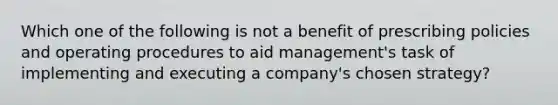 Which one of the following is not a benefit of prescribing policies and operating procedures to aid management's task of implementing and executing a company's chosen strategy?