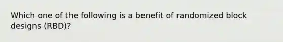 Which one of the following is a benefit of randomized block designs (RBD)?