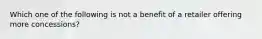 Which one of the following is not a benefit of a retailer offering more concessions?