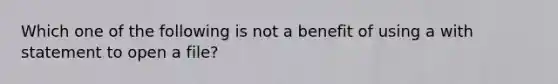 Which one of the following is not a benefit of using a with statement to open a file?