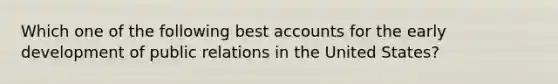 Which one of the following best accounts for the early development of public relations in the United States?