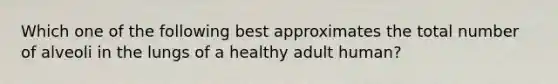 Which one of the following best approximates the total number of alveoli in the lungs of a healthy adult human?