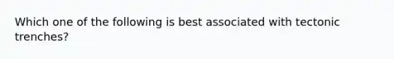 Which one of the following is best associated with tectonic trenches?