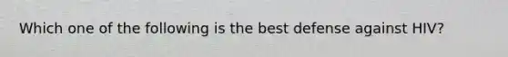 Which one of the following is the best defense against HIV?