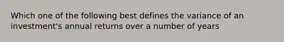 Which one of the following best defines the variance of an investment's annual returns over a number of years