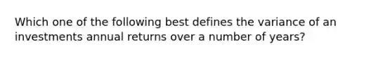 Which one of the following best defines the variance of an investments annual returns over a number of years?