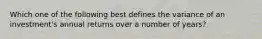 Which one of the following best defines the variance of an investment's annual returns over a number of years?