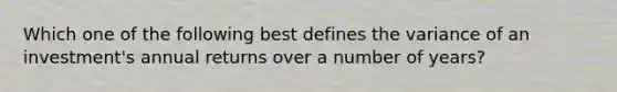 Which one of the following best defines the variance of an investment's annual returns over a number of years?